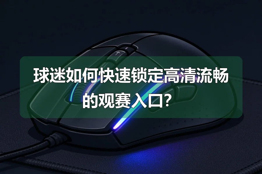 球迷如何快速锁定高清流畅的观赛入口？