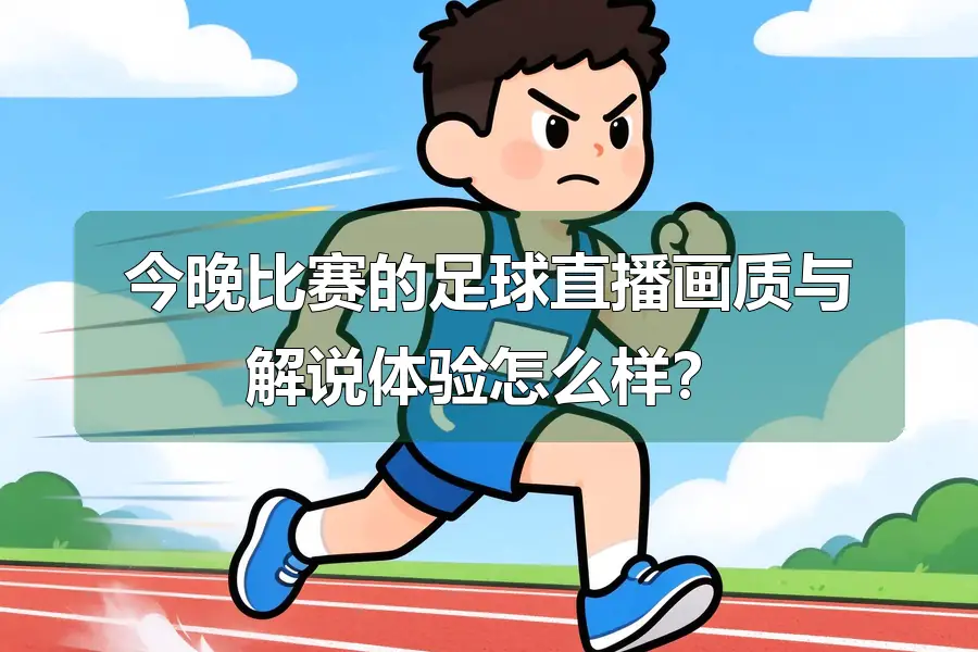 今晚比赛的足球直播画质与解说体验怎么样？